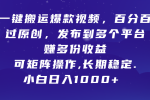 一键搬运爆款视频，百分百过原创，发布到多个平台赚多份收益，可矩阵操作，长期稳定，小白也能日入1000+