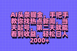 AI头条掘金，手把手教你找热点新闻，当天起号，第二天就能看到收益，轻松日人2000+