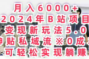 月入6000+2024年B站项目变现新玩法5.0，神贴私域流+0成本，可轻松实,现躺赚