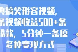 经典搞笑形容视频，一条视频收益500+条条爆款，5分钟一条原创，多种变现方式
