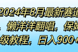 2024年8月最新赛道，懒洋洋翻唱，保姆级教程，日入900+