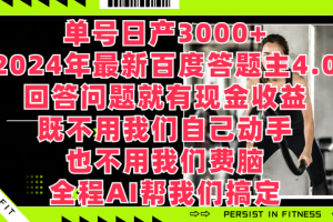 单号日产3000+，2024年最新百度答题主4.0，回答问题就有现金收益，既不用我们自己动手、也不用我们要脑，全程AI帮我们搞定
