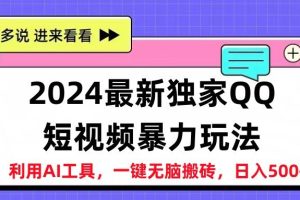 2024最新独家QQ短视频暴力玩法利用AI工具，一键无脑搬砖，日入500+