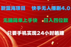 蓝海项目，快手无人播剧4.0最新玩法，一天收益四位数，手机也能实现24小时躺赚，无脑简单有手就行
