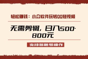 小众软件助力QQ短视频另类玩法，无需剪辑轻松日赚500-800元（支持矩阵操作）