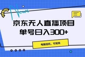 京东无人直播项目，电脑挂机，可矩阵，单号日入300+》