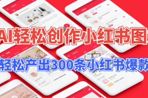 【操作简单】用AI轻松创作小红书图文，5分钟轻松产出300条小红书爆款笔记！