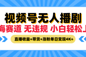 最新蓝海赛道，视频号无人播剧，小白轻松上手，直播收益+带货+涨粉单日变现4K+