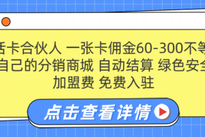 号卡合伙人 一张卡佣金60-300不等 搭建属于自己的分销商城 佣金自动结算 0加盟费 免费入驻 薪跳加速不是梦 等你来！！