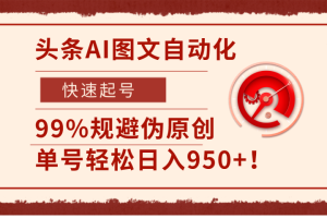 头条AI图文自动化，快速起号，99%规避伪原创，单号轻松日入950+！
