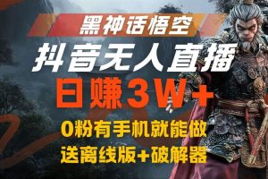 黑神话悟空抖音无人直播，流量风口日赚3W+，0粉有手机就能做，送离线版+破解器