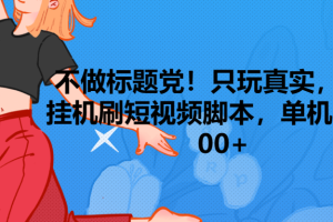 只玩真实，无脑挂机短视频脚本，保底单机单号日入100+