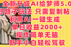 全新升级AI绘梦师5.0，野路子玩法 只需复制粘贴，利用AI一键生成，单日收益2000+，操作简单无脑，新手小白轻松驾驭