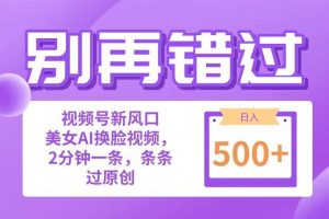 别再错过！小白也能做的视频号赛道新风口，美女视频一键创作，日入500+