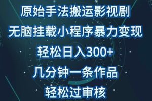 原始手法无脑搬运影视剧，单日收入300+，操作简单，几分钟生成一条视频，轻松过审核
