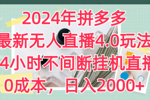 2024年拼多多最新无人直播4.0玩法，24小时不间断挂机直播，0成本，日入2000+