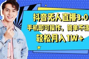 抖音无人直播玩法3.0，手机即可操作，简单不违规，轻松月入1W+