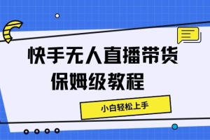 快手无人直播带货保姆级教程，小白轻松上手
