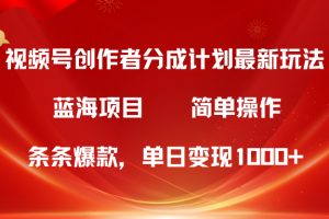 蓝海项目，视频号创作者分成5.0，最新方法，100%过原创，条条爆款，单日变现1000+