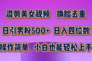 混剪美女视频，换脸去重，轻松过原创，日入四位数，操作简单，小白也能轻松上手