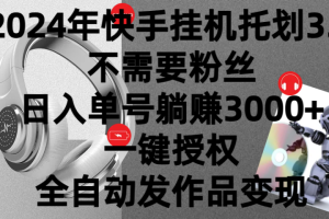 2024年挂机托管计划3.0，不需要粉丝，日入单号躺赚3000+，一键授权自动发作品变现