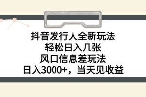 抖音发行人全新玩法，轻松日入几张，风口信息差玩法，日入3000+，当天