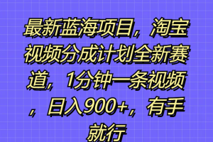 最新蓝海项目，淘宝视频分成计划全新赛道，1分钟一条视频，日入900+，有手就行