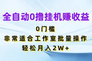 全自动0撸挂机赚收益，0门槛非常适合工作室批量操作，轻松月入2W+