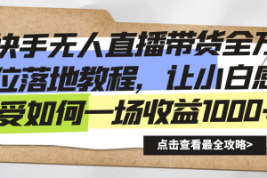 快手无人直播带货从0-1落地教学，最新亲测防封0违规，当天上手单号日入500+