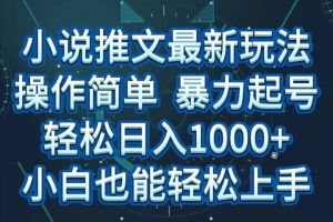 小说推文全新玩法，操作简单，暴力起号，轻松日入1000+，小白也能轻松上手