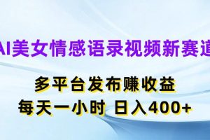 AI美女情感语录视频新赛道，多平台发布赚收益，每天一小时，日入400+