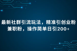 最新社群引流法，精准引创业粉兼职粉，操作简单日引200+