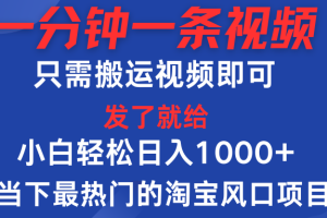 一分钟一条视频，只需搬运即可，小白单日收益可达1000＋，当下最热门的淘宝风口期项目