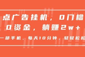 点广告挂机，仅需一部手机，0门槛0资金,每天10分钟，一年多赚2w+