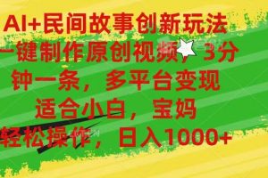 AI+民间故事创新玩法,一键制作原创视频，多平台变现，3分钟一条，适合小白，宝妈，轻松操作，日入1000+