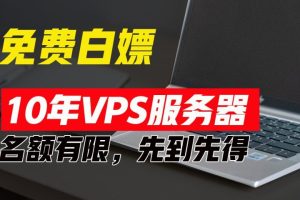 超值福利！10年免费VPS服务器，不限流量，可搭建各种节点和网站，先到先得！