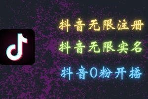 最新抖音黑科技：无限注册、无限实名、0粉开播，批量矩阵操作详解，看完现场就能操作