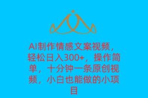 AI制作情感文案视频，轻松日入300+，操作简单，十分钟一条原创视频，小白也能做的小项目