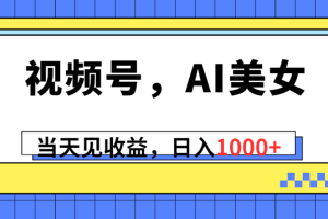 视频号，Ai美女，当天见收益，日入1000+
