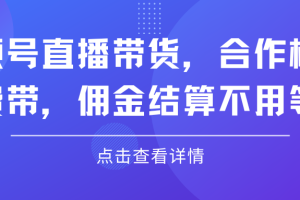 视频号直播带货，合作模式.免费带，佣金结算不用等