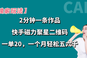【独家玩法】2分钟一条作品，卖快手磁力聚星码，一单20+，一个月轻松5、6千。
