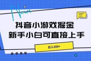 抖音小游戏掘金，新手小白直接上手，日入300+