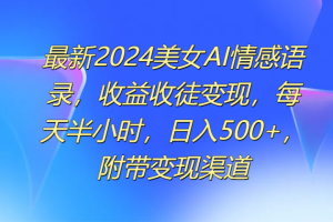 最新2024美女AI情感语录，收益收徒变现，每天半小时，日入500+，附带变现渠道