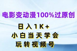 电影变动漫100%过原创，日入1K+，小白当天学会玩转视频号