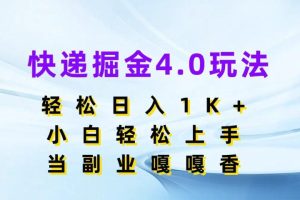 快递掘金4.0玩法，轻松日入1K+，小白轻松上手，当副业嘎嘎香