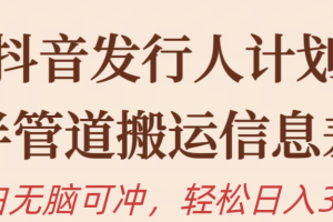 抖音发行人计划，半管道搬运信息差，新手小白无脑冲