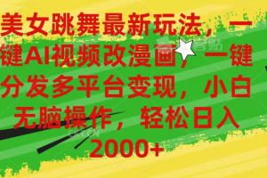 最新玩法美女跳舞，AI一键改漫画，一键分发多平台变现，小白无脑操作，日入2000+