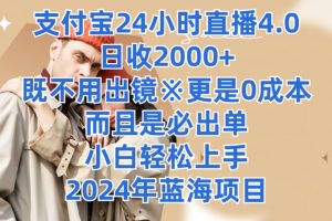 支付宝24小时直播4.0，日收2000+，既不用出镜，更是0成本，而且是必出单，小白轻松上手，2024年蓝海项目