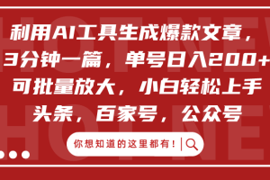 利用AI工具生成爆款文章，3分钟一篇，单号日入200+，可批量放大，小白轻松上手