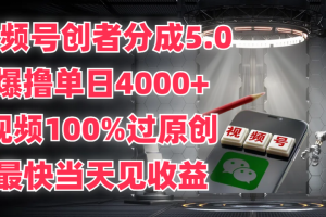 视频号创者分成5.0，爆撸单日4000+，视频100%过原创，最快当天见收益